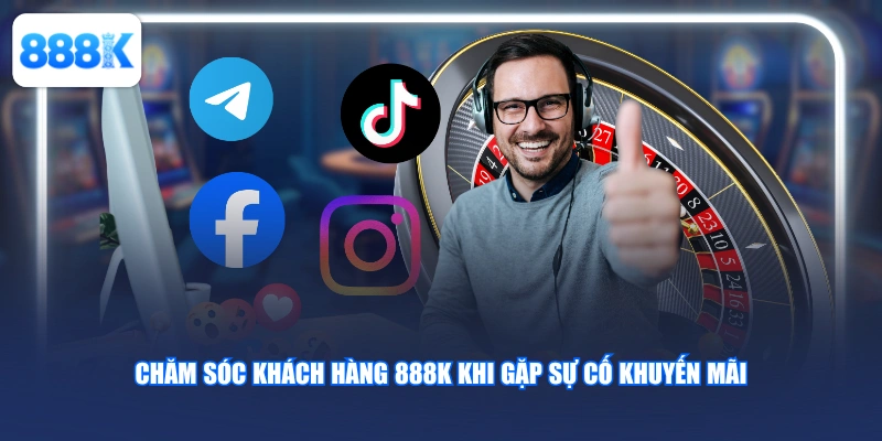 Chăm sóc khách hàng 888K khi gặp sự cố khuyến mãi